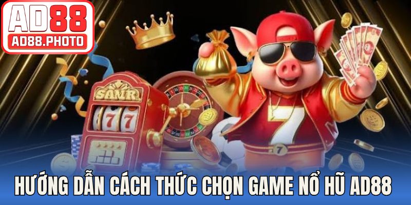 Hướng dẫn cách thức chọn game nổ hũ AD88 